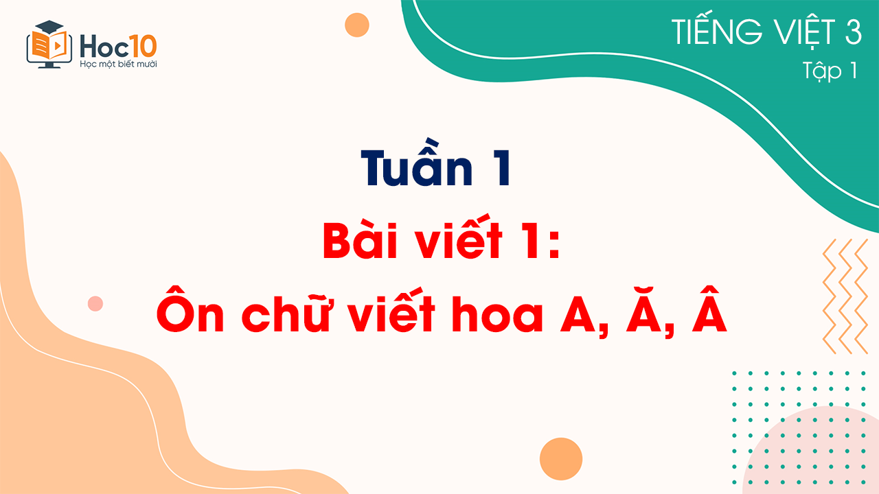Tuần 1 - Bài viết 1: Ôn chữ viết hoa A, Ă, Â