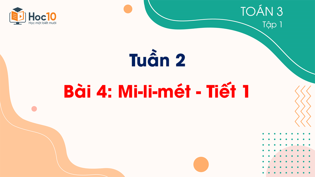 Tuần 2 - Bài 4: Mi-li-mét - Tiết 1