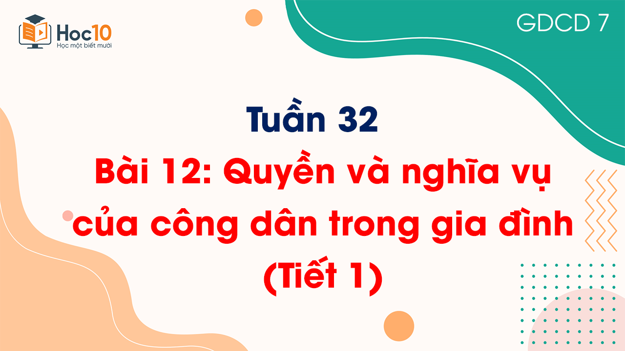 Tuần 32 - Bài 12: Quyền và nghĩa vụ của công dân trong gia đình (Tiết 1)
