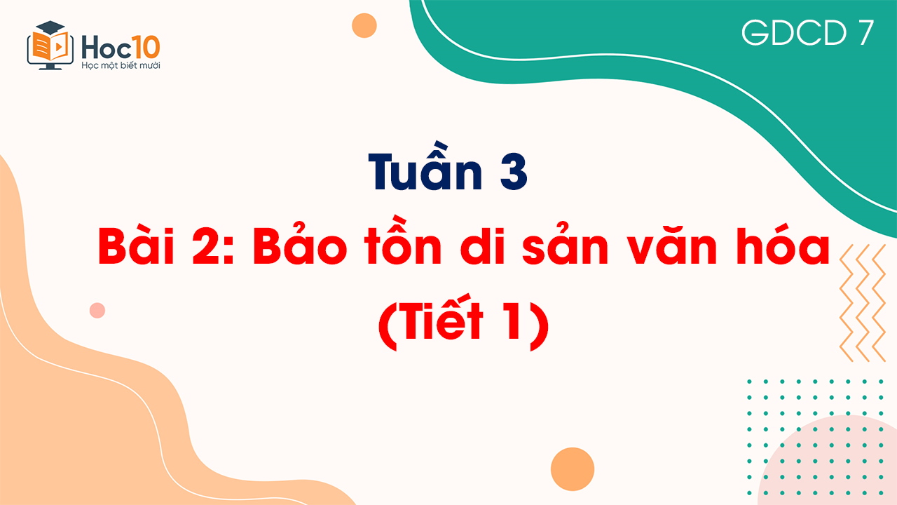 Tuần 3 - Bài 2: Bảo tồn di sản văn hóa (Tiết 1)