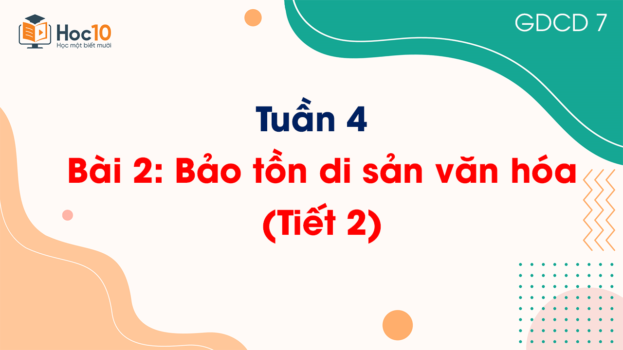 Tuần 4 - Bài 2: Bảo tồn di sản văn hóa (Tiết 2)